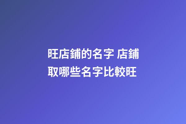 旺店鋪的名字 店鋪取哪些名字比較旺-第1張-店鋪起名-玄機(jī)派